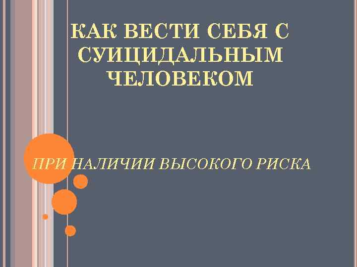 КАК ВЕСТИ СЕБЯ С СУИЦИДАЛЬНЫМ ЧЕЛОВЕКОМ ПРИ НАЛИЧИИ ВЫСОКОГО РИСКА 