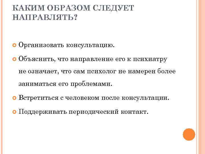 КАКИМ ОБРАЗОМ СЛЕДУЕТ НАПРАВЛЯТЬ? Организовать консультацию. Объяснить, что направление его к психиатру не означает,