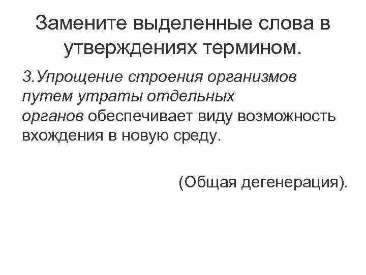 Замените выделенные слова в утверждениях термином. 3. Упрощение строения организмов путем утраты отдельных органов