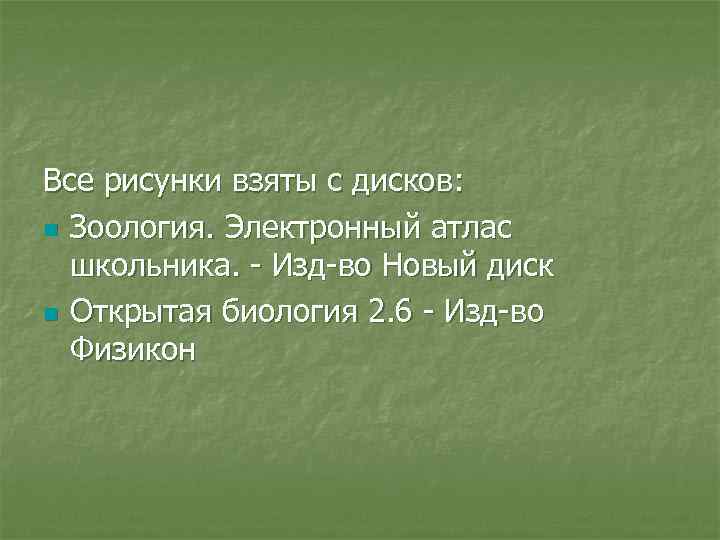 Все рисунки взяты с дисков: n Зоология. Электронный атлас школьника. - Изд-во Новый диск