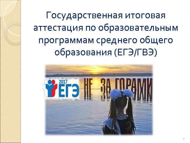 Государственная итоговая аттестация по образовательным программам среднего общего образования (ЕГЭ/ГВЭ) 2 