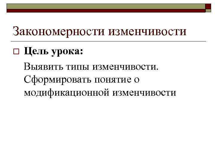 Закономерности изменчивости o Цель урока: Выявить типы изменчивости. Сформировать понятие о модификационной изменчивости 