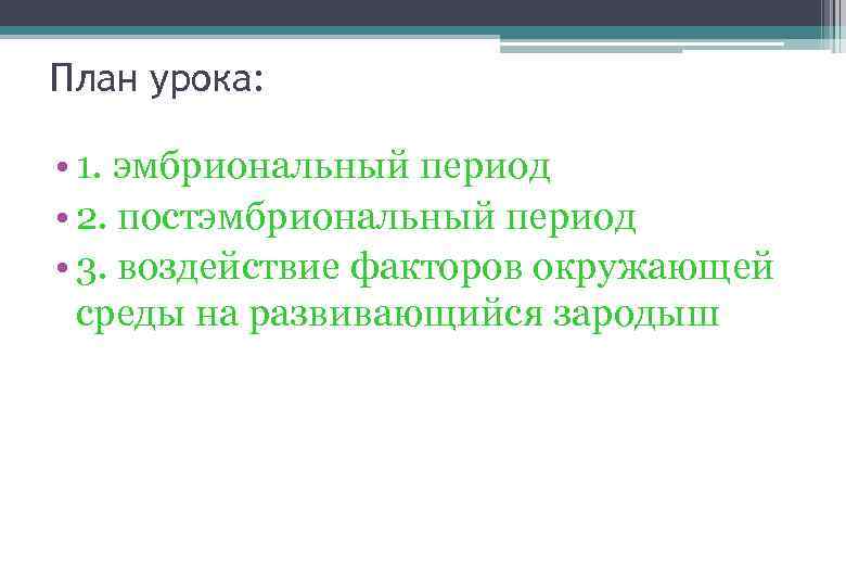 План урока: • 1. эмбриональный период • 2. постэмбриональный период • 3. воздействие факторов