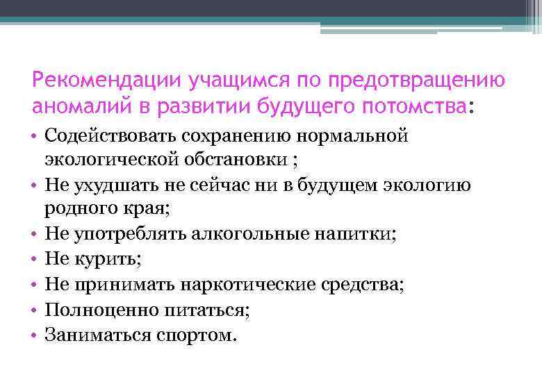 Рекомендации учащимся по предотвращению аномалий в развитии будущего потомства: • Содействовать сохранению нормальной экологической