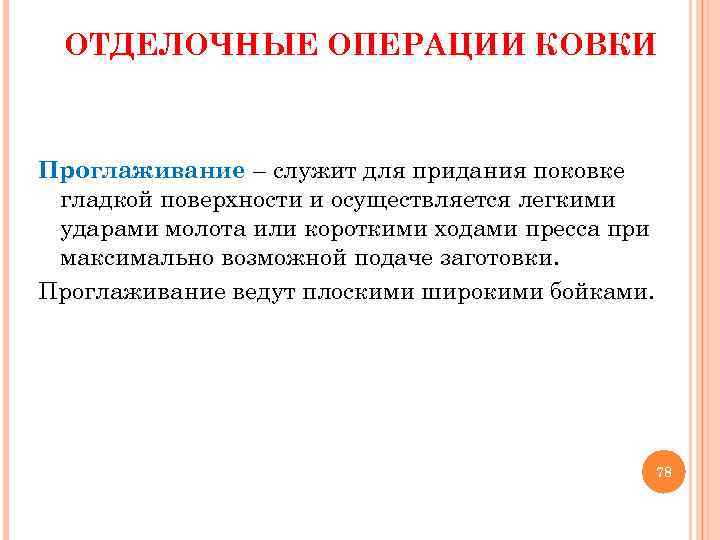 ОТДЕЛОЧНЫЕ ОПЕРАЦИИ КОВКИ Проглаживание – служит для придания поковке гладкой поверхности и осуществляется легкими