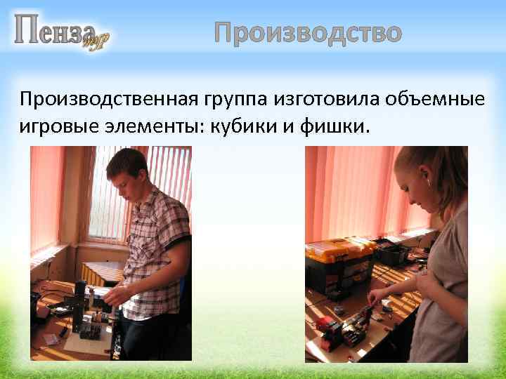 Производство Производственная группа изготовила объемные игровые элементы: кубики и фишки. 