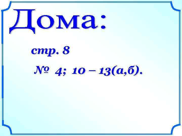 стр. 8 № 4; 10 – 13(а, б). 