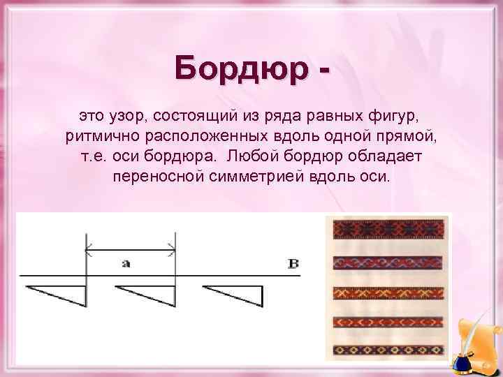 Бордюр это узор, состоящий из ряда равных фигур, ритмично расположенных вдоль одной прямой, т.