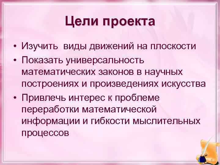 Цели проекта • Изучить виды движений на плоскости • Показать универсальность математических законов в