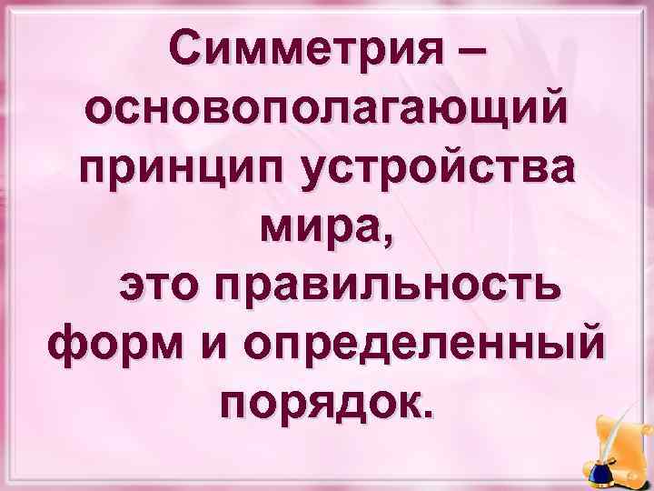 Симметрия – основополагающий принцип устройства мира, это правильность форм и определенный порядок. 