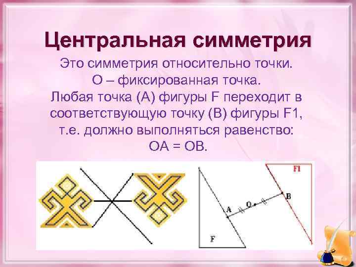Центральная симметрия Это симметрия относительно точки. О – фиксированная точка. Любая точка (А) фигуры