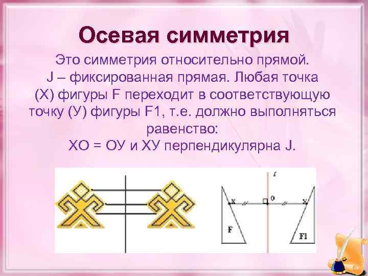 Осевая симметрия Это симметрия относительно прямой. J – фиксированная прямая. Любая точка (Х) фигуры