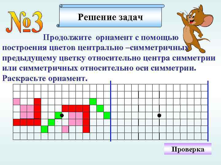 Решение задач Продолжите орнамент с помощью построения цветов центрально –симметричных предыдущему цветку относительно центра