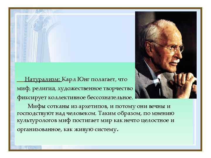 Натурализм: Карл Юнг полагает, что миф, религия, художественное творчество фиксирует коллективное бессознательное. Мифы сотканы