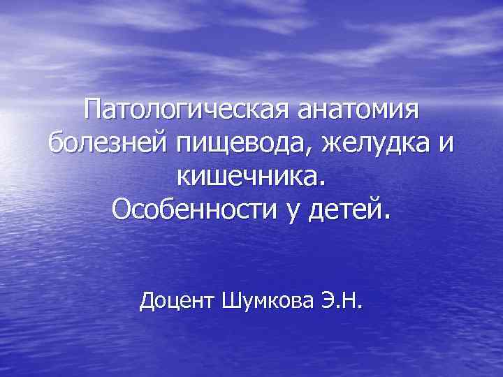 Патологическая анатомия болезней пищевода, желудка и кишечника. Особенности у детей. Доцент Шумкова Э. Н.