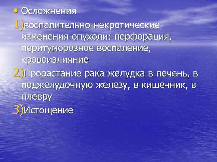  • Осложнения 1)воспалительно-некротические изменения опухоли: перфорация, перитуморозное воспаление, кровоизлияние 2)Прорастание рака желудка в