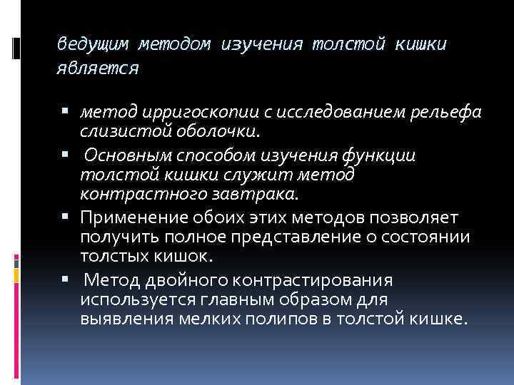 ведущим методом изучения толстой кишки является метод ирригоскопии с исследованием рельефа слизистой оболочки. Основным