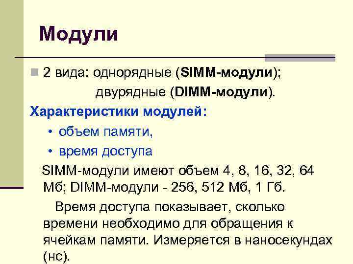 Модули n 2 вида: однорядные (SIMM-модули); двурядные (DIMM-модули). Характеристики модулей: • объем памяти, •