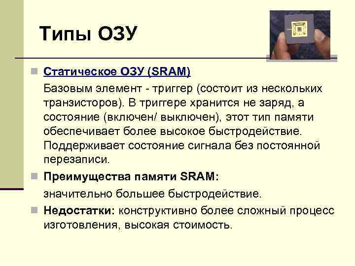 Типы ОЗУ n Статическое ОЗУ (SRAM) Базовым элемент - триггер (состоит из нескольких транзисторов).