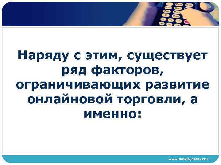 Наряду с этим, существует ряд факторов, ограничивающих развитие онлайновой торговли, а именно: www. themegallery.