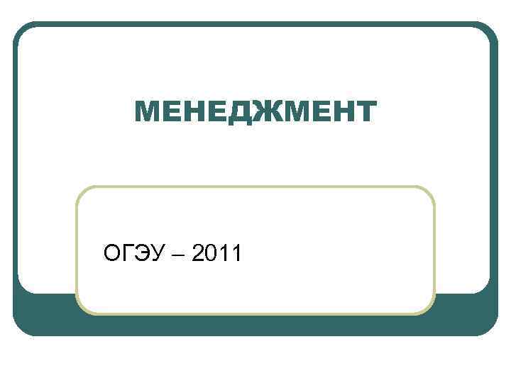 МЕНЕДЖМЕНТ ОГЭУ – 2011 