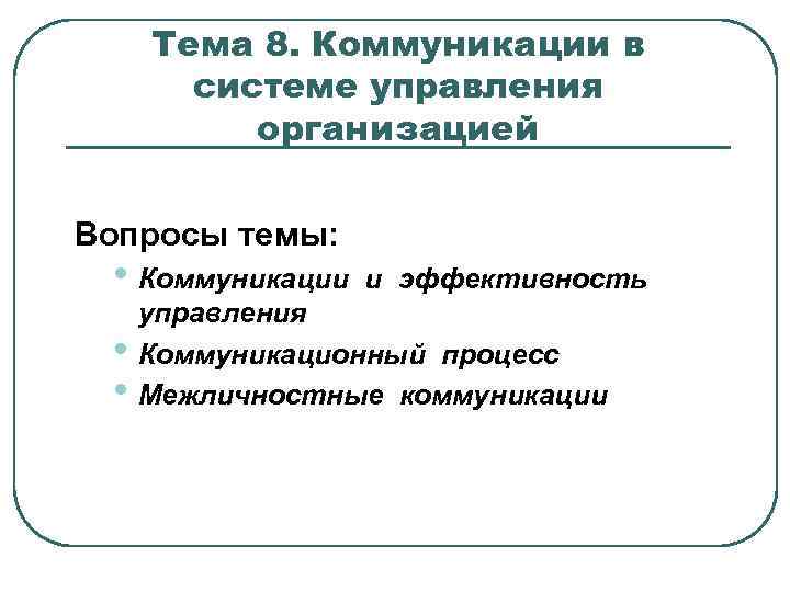 Тема 8. Коммуникации в системе управления организацией Вопросы темы: • Коммуникации • • и