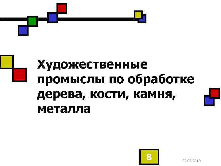 Художественные промыслы по обработке дерева, кости, камня, металла 8 02. 2018 