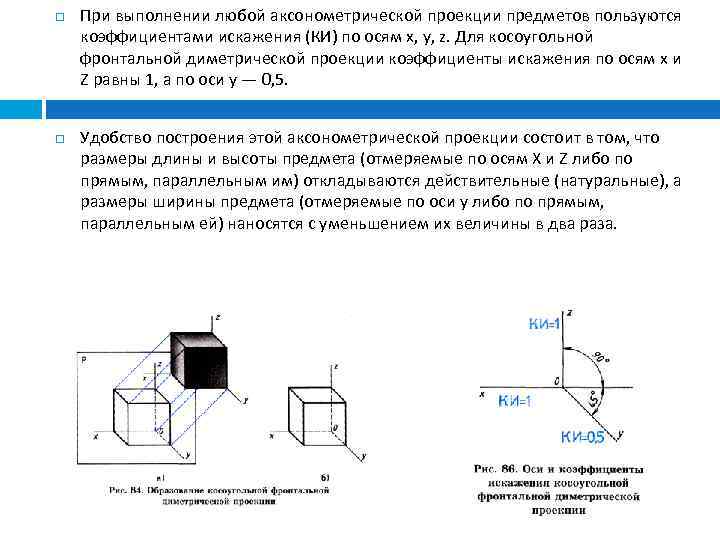  При выполнении любой аксонометрической проекции предметов пользуются коэффициентами искажения (КИ) по осям х,