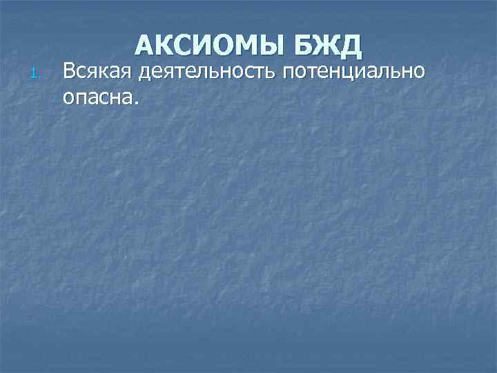АКСИОМЫ БЖД 1. Всякая деятельность потенциально опасна. 