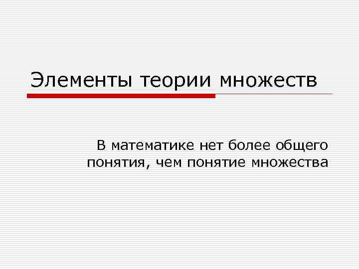 Элементы теории множеств В математике нет более общего понятия, чем понятие множества 