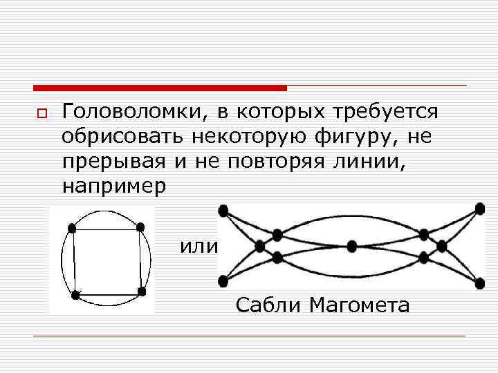 o Головоломки, в которых требуется обрисовать некоторую фигуру, не прерывая и не повторяя линии,