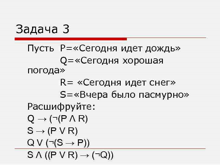 Задача 3 Пусть P= «Сегодня идет дождь» Q= «Сегодня хорошая погода» R= «Сегодня идет