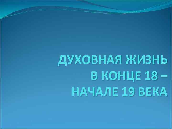 ДУХОВНАЯ ЖИЗНЬ В КОНЦЕ 18 – НАЧАЛЕ 19 ВЕКА 