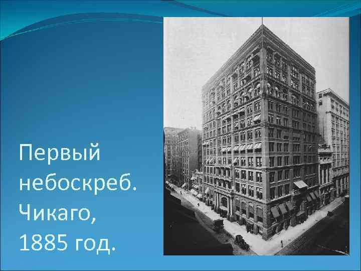 Первый небоскреб. Чикаго, 1885 год. 