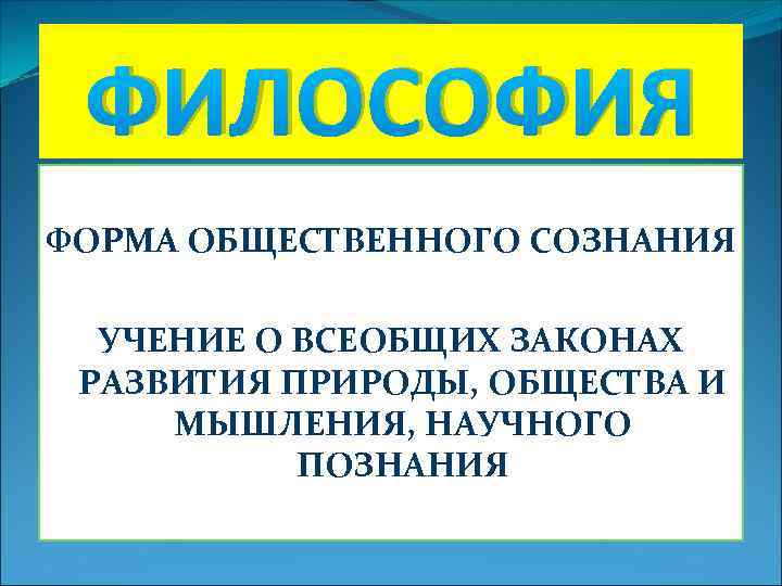 ФИЛОСОФИЯ ФОРМА ОБЩЕСТВЕННОГО СОЗНАНИЯ УЧЕНИЕ О ВСЕОБЩИХ ЗАКОНАХ РАЗВИТИЯ ПРИРОДЫ, ОБЩЕСТВА И МЫШЛЕНИЯ, НАУЧНОГО