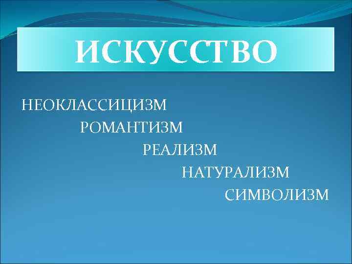 ИСКУССТВО НЕОКЛАССИЦИЗМ РОМАНТИЗМ РЕАЛИЗМ НАТУРАЛИЗМ СИМВОЛИЗМ 