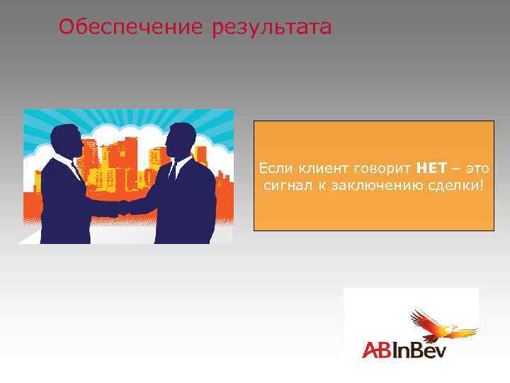 Обеспечение результата Если клиент говорит НЕТ – это сигнал к заключению сделки! 