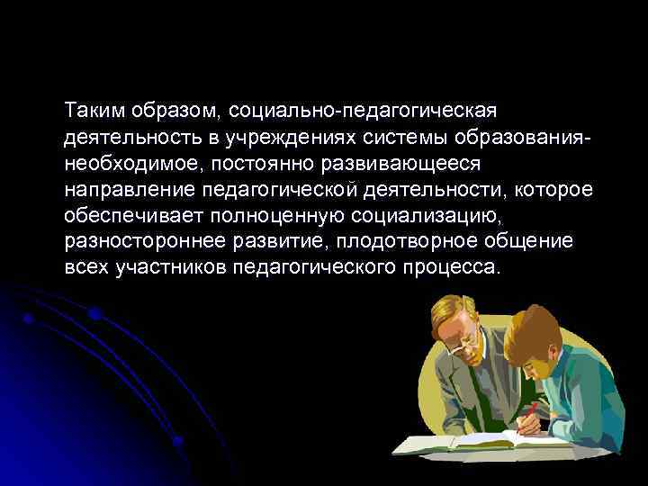 Таким образом, социально-педагогическая деятельность в учреждениях системы образованиянеобходимое, постоянно развивающееся направление педагогической деятельности, которое