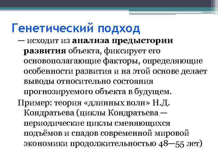 Генетический подход — исходит из анализа предыстории развития объекта, фиксирует его основополагающие факторы, определяющие