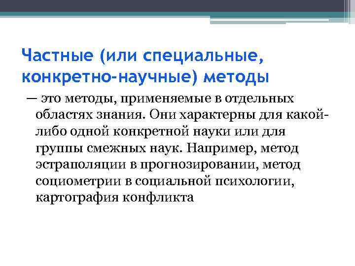 Частные (или специальные, конкретно-научные) методы — это методы, применяемые в отдельных областях знания. Они