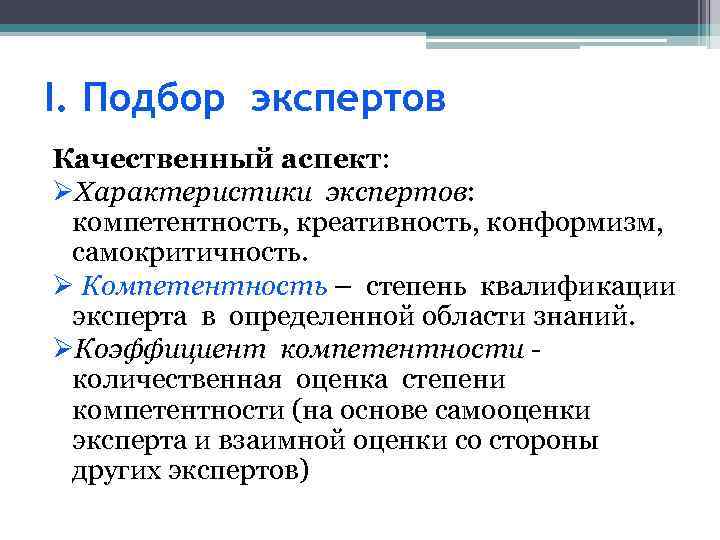 I. Подбор экспертов Качественный аспект: ØХарактеристики экспертов: компетентность, креативность, конформизм, самокритичность. Ø Компетентность –