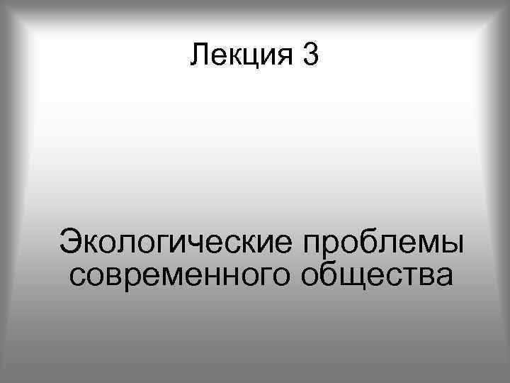 Лекция 3 Экологические проблемы современного общества 