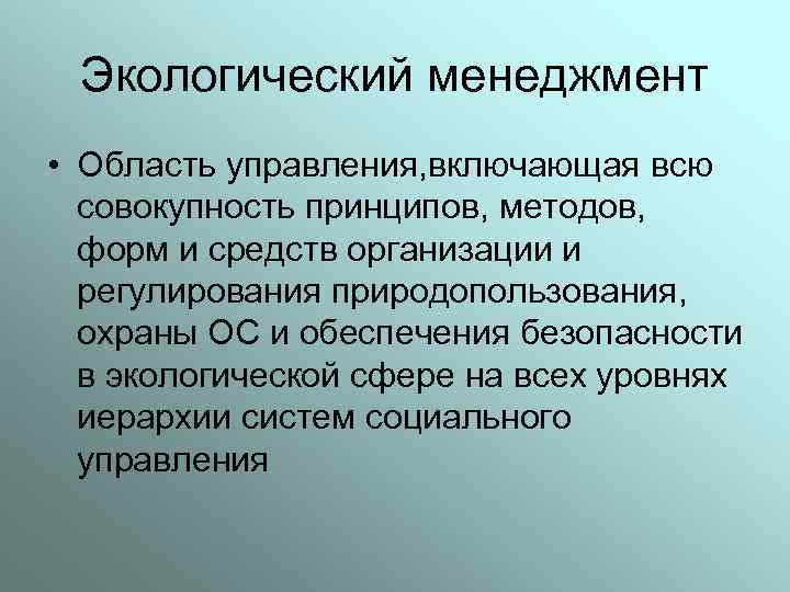Экологический менеджмент • Область управления, включающая всю совокупность принципов, методов, форм и средств организации