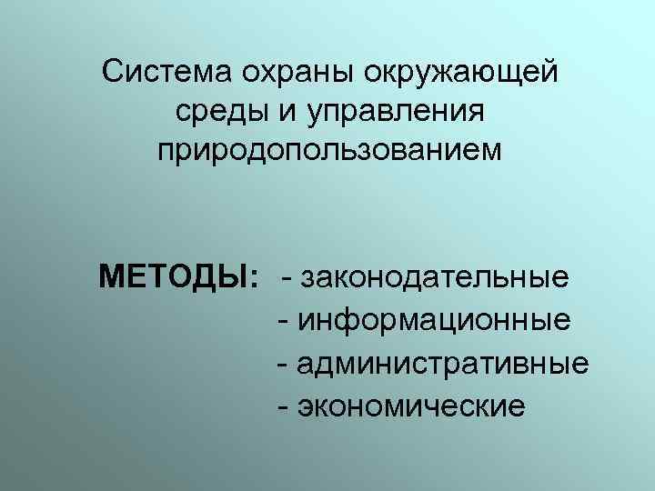Система охраны окружающей среды и управления природопользованием МЕТОДЫ: - законодательные - информационные - административные