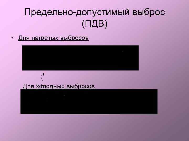 Предельно-допустимый выброс (ПДВ) • Для нагретых выбросов Д л  х Для холодных выбросов