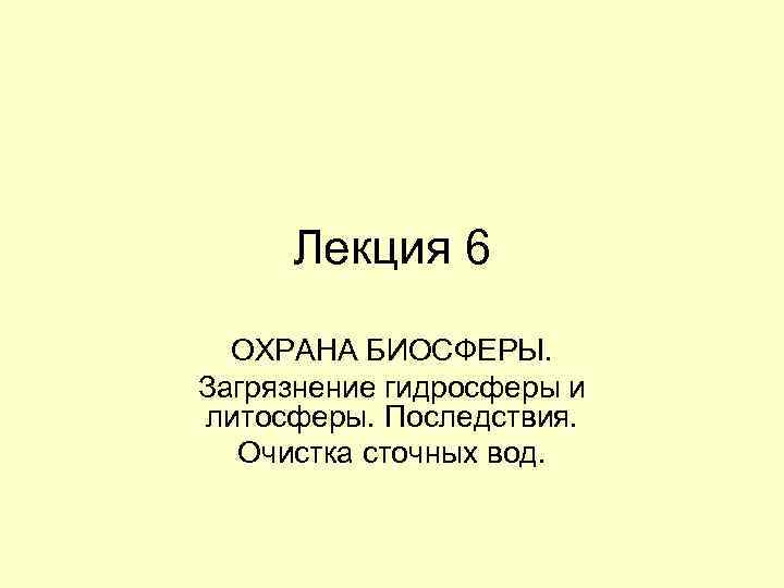 Лекция 6 ОХРАНА БИОСФЕРЫ. Загрязнение гидросферы и литосферы. Последствия. Очистка сточных вод. 