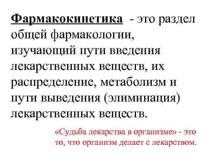 Фармакокинетика - это раздел общей фармакологии, изучающий пути введения лекарственных веществ, их распределение, метаболизм