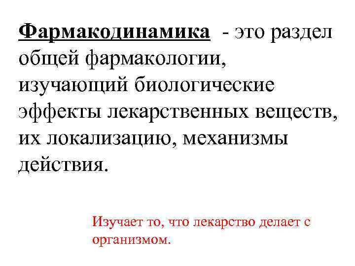 Фармакодинамика - это раздел общей фармакологии, изучающий биологические эффекты лекарственных веществ, их локализацию, механизмы