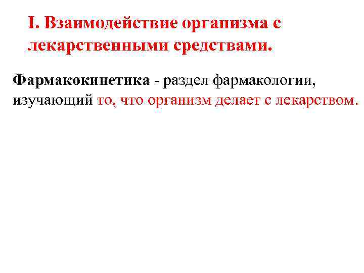  I. Взаимодействие организма с лекарственными средствами. Фармакокинетика - раздел фармакологии, изучающий то, что