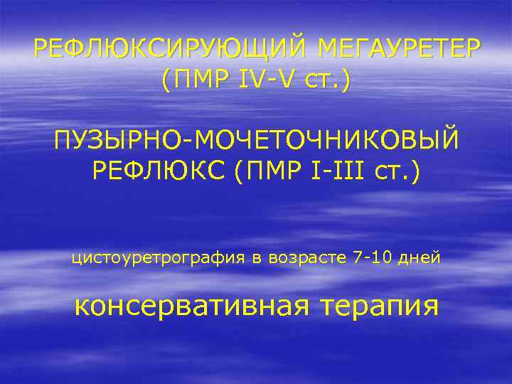 РЕФЛЮКСИРУЮЩИЙ МЕГАУРЕТЕР (ПМР IV-V ст. ) ПУЗЫРНО-МОЧЕТОЧНИКОВЫЙ РЕФЛЮКС (ПМР I-III ст. ) цистоуретрография в